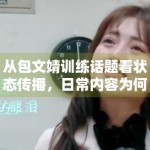 从包文婧训练话题看状态传播，日常内容为何更容易制造亲近感