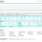 从今日娱乐人物热词看选题变化，克制表达为何反而更容易稳定传播