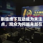 剧组线下互动成为关注点，观众为何越来越在意氛围感信息