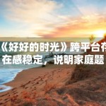 《好好的时光》跨平台存在感稳定，说明家庭题材适配度高