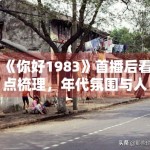 《你好1983》首播后看点梳理，年代氛围与人物关系谁更抓人