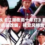从《江湖夜雨十年灯》看古装改编，视觉风格为何总是首先被讨论