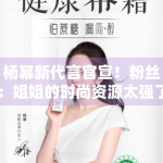 杨幂新代言官宣！粉丝：姐姐的时尚资源太强了