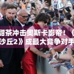 甜茶冲击奥斯卡影帝！《沙丘2》成最大竞争对手