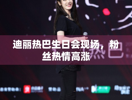 迪丽热巴生日会现场，粉丝热情高涨