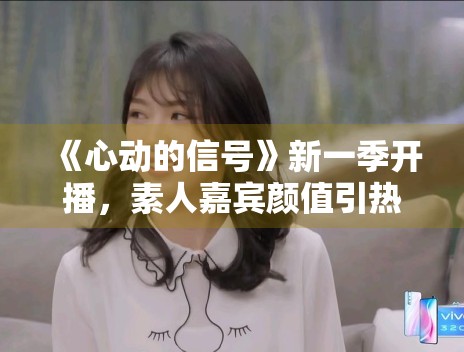《心动的信号》新一季开播，素人嘉宾颜值引热议