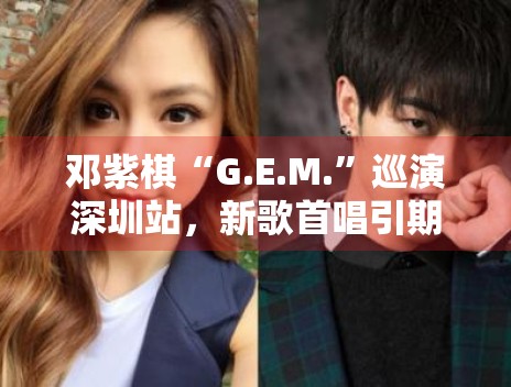 邓紫棋“G.E.M.”巡演深圳站，新歌首唱引期待