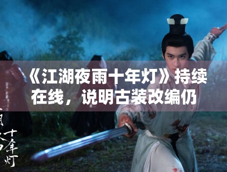 《江湖夜雨十年灯》持续在线,说明古装改编仍有稳定市场 《江湖夜雨十年灯》持续在线,说明古装改编仍有稳定市场