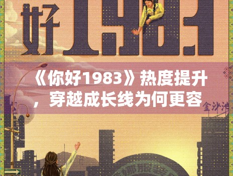 《你好1983》热度提升，穿越成长线为何更容易形成爽点