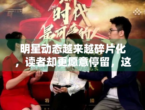 明星动态越来越碎片化,读者却更愿意停留,这是为什么 明星动态越来越碎片化,读者却更愿意停留,这是为什么