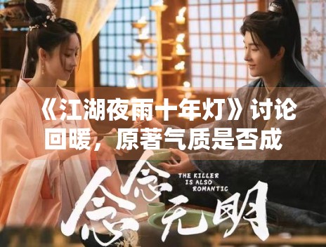 《江湖夜雨十年灯》讨论回暖，原著气质是否成为关键变量