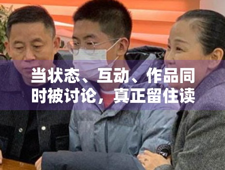 当状态、互动、作品同时被讨论，真正留住读者的往往是哪类信息