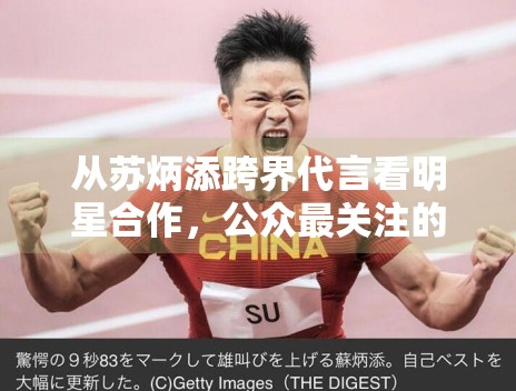 从苏炳添跨界代言看明星合作，公众最关注的是匹配度还是新鲜感