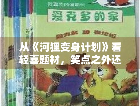 从《河狸变身计划》看轻喜题材，笑点之外还能提供哪些内容价值